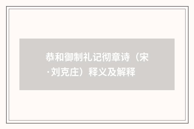 恭和御制礼记彻章诗（宋·刘克庄）释义及解释