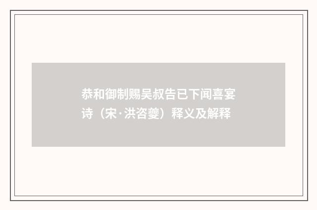 恭和御制赐吴叔告已下闻喜宴诗（宋·洪咨夔）释义及解释