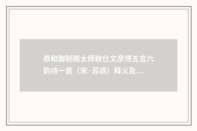 恭和御制赐太师致仕文彦博五言六韵诗一首（宋·苏颂）释义及解释