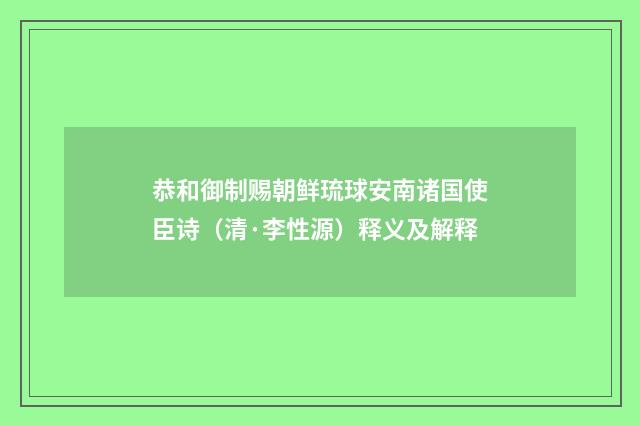 恭和御制赐朝鲜琉球安南诸国使臣诗（清·李性源）释义及解释
