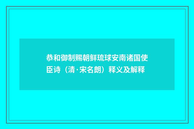 恭和御制赐朝鲜琉球安南诸国使臣诗（清·宋名朗）释义及解释