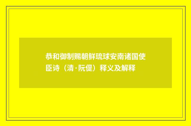 恭和御制赐朝鲜琉球安南诸国使臣诗（清·阮偍）释义及解释