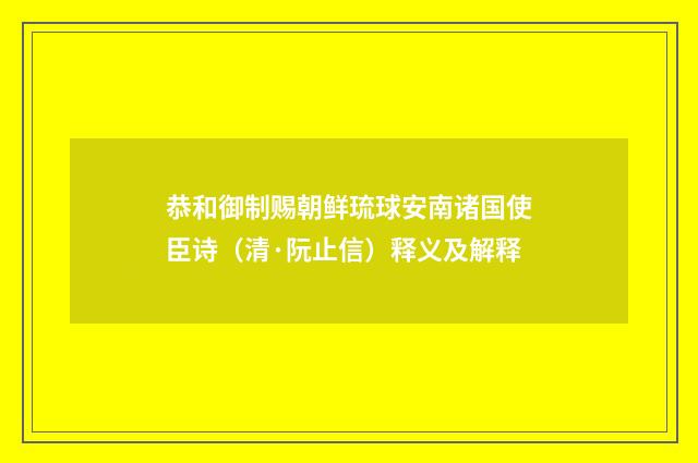 恭和御制赐朝鲜琉球安南诸国使臣诗（清·阮止信）释义及解释