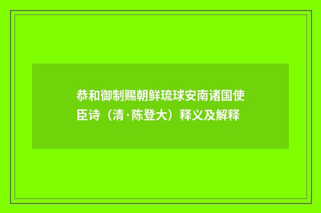 恭和御制赐朝鲜琉球安南诸国使臣诗（清·陈登大）释义及解释