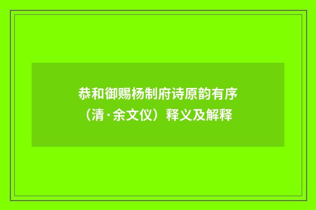 恭和御赐杨制府诗原韵有序（清·余文仪）释义及解释