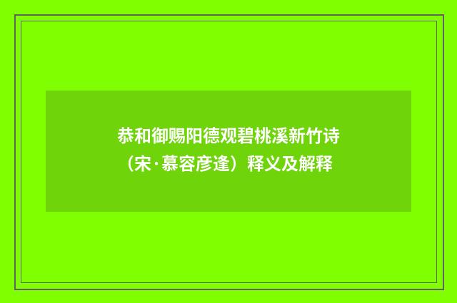 恭和御赐阳德观碧桃溪新竹诗（宋·慕容彦逢）释义及解释