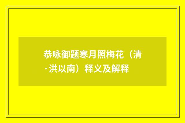 恭咏御题寒月照梅花（清·洪以南）释义及解释