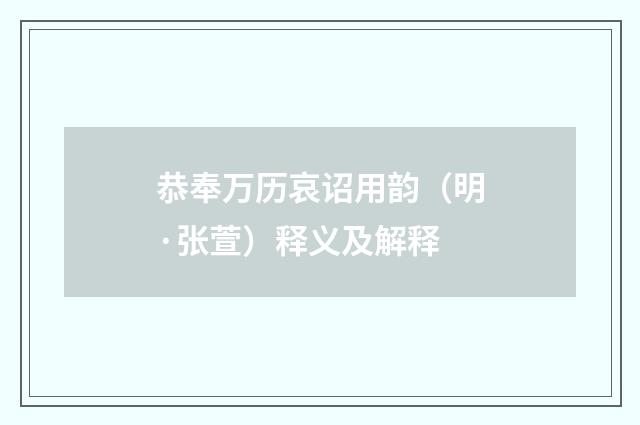 恭奉万历哀诏用韵（明·张萱）释义及解释