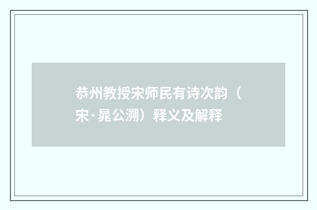 恭州教授宋师民有诗次韵（宋·晁公溯）释义及解释