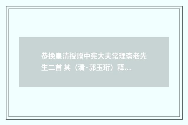 恭挽皇清授赠中宪大夫常理斋老先生二首 其（清·郭玉珩）释义及解释