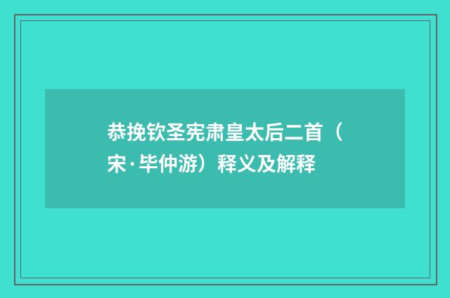 恭挽钦圣宪肃皇太后二首（宋·毕仲游）释义及解释
