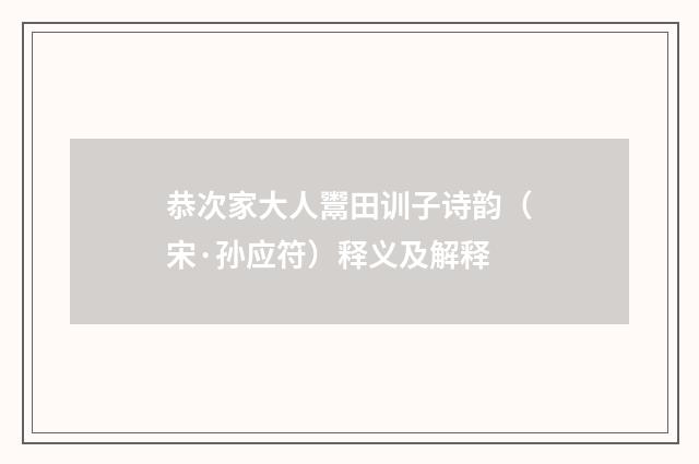 恭次家大人鬻田训子诗韵（宋·孙应符）释义及解释