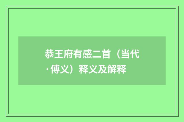 恭王府有感二首（当代·傅义）释义及解释