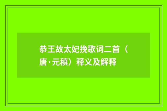 恭王故太妃挽歌词二首（唐·元稹）释义及解释