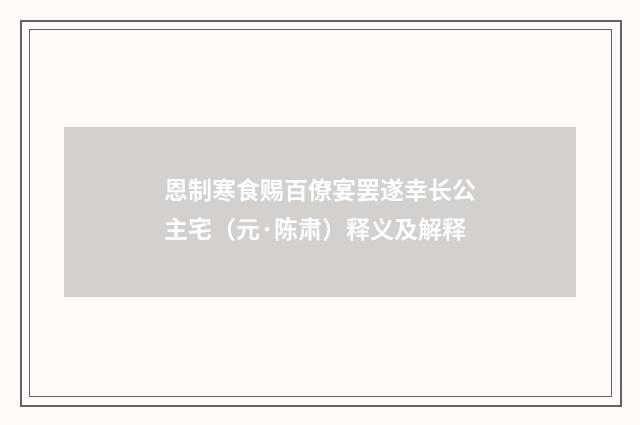 恩制寒食赐百僚宴罢遂幸长公主宅（元·陈肃）释义及解释
