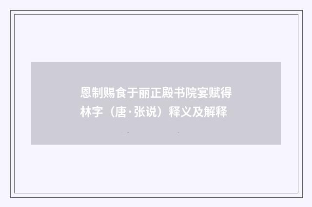 恩制赐食于丽正殿书院宴赋得林字（唐·张说）释义及解释