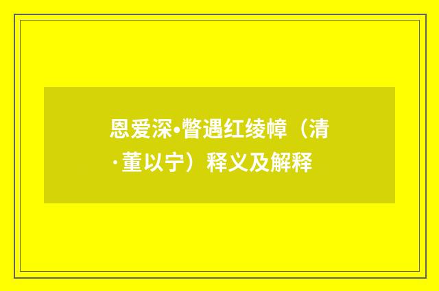 恩爱深•瞥遇红绫幛（清·董以宁）释义及解释