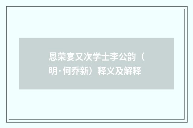 恩荣宴又次学士李公韵（明·何乔新）释义及解释