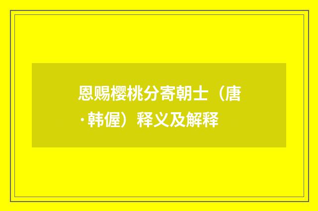 恩赐樱桃分寄朝士（唐·韩偓）释义及解释