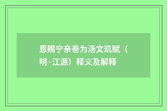 恩赐宁亲卷为汤文玑赋（明·江源）释义及解释