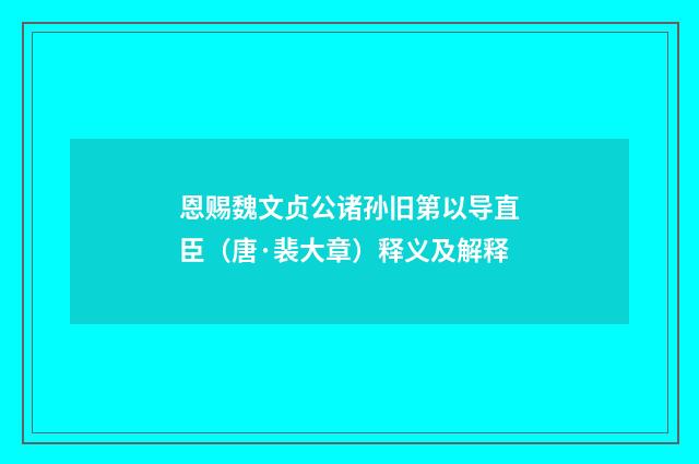 恩赐魏文贞公诸孙旧第以导直臣（唐·裴大章）释义及解释