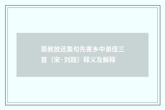 恩赦放还集句先寄乡中弟侄三首（宋·刘跂）释义及解释
