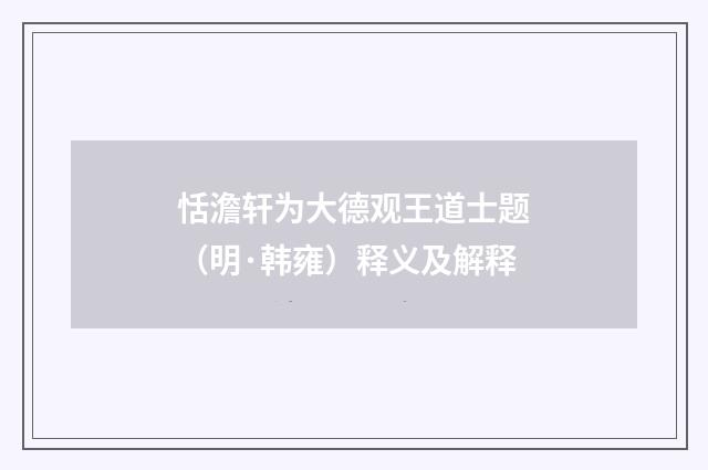 恬澹轩为大德观王道士题（明·韩雍）释义及解释