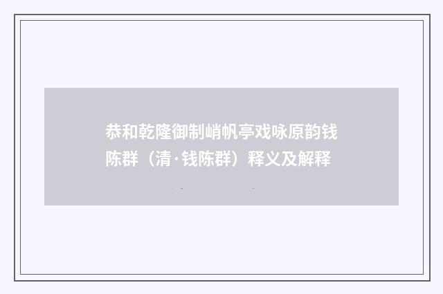 恭和乾隆御制峭帆亭戏咏原韵钱陈群（清·钱陈群）释义及解释