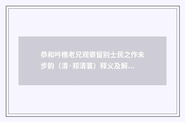 恭和吟樵老兄观察留别士民之作未步韵（清·郑清寰）释义及解释