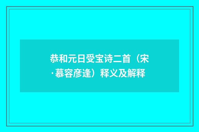 恭和元日受宝诗二首（宋·慕容彦逢）释义及解释
