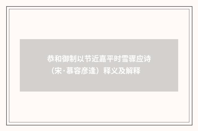 恭和御制以节近嘉平时雪骤应诗（宋·慕容彦逢）释义及解释