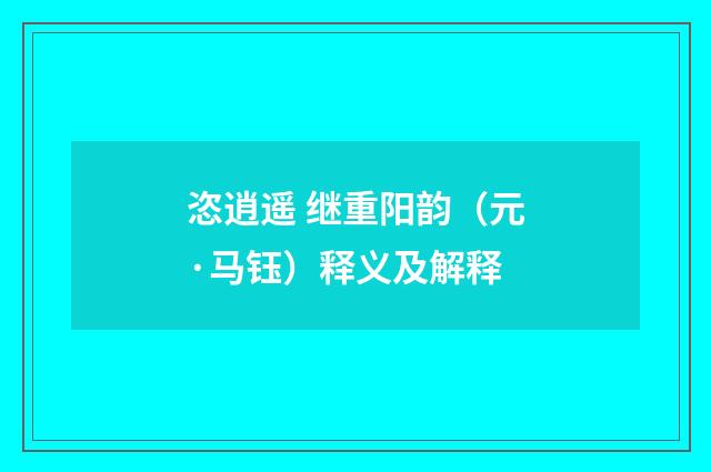 恣逍遥 继重阳韵（元·马钰）释义及解释