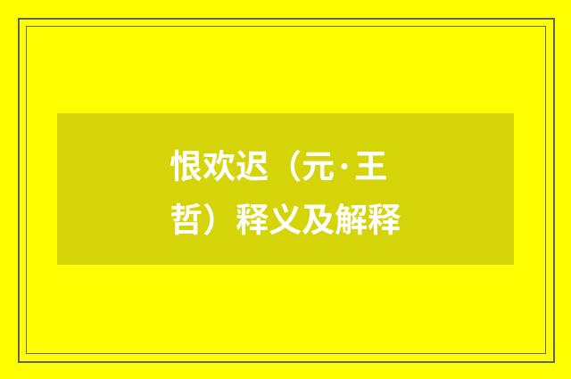 恨欢迟（元·王哲）释义及解释