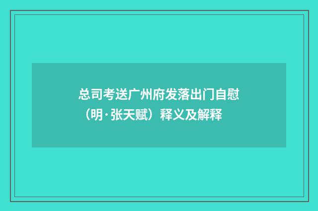 总司考送广州府发落出门自慰（明·张天赋）释义及解释