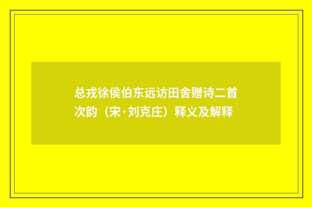 总戎徐侯伯东远访田舍赠诗二首次韵（宋·刘克庄）释义及解释