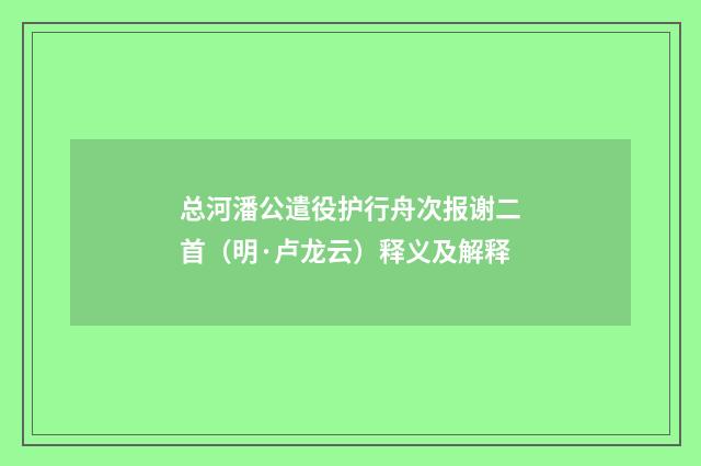 总河潘公遣役护行舟次报谢二首（明·卢龙云）释义及解释