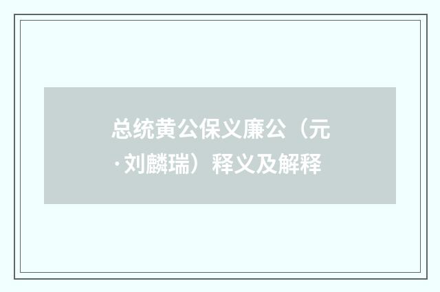 总统黄公保义廉公（元·刘麟瑞）释义及解释