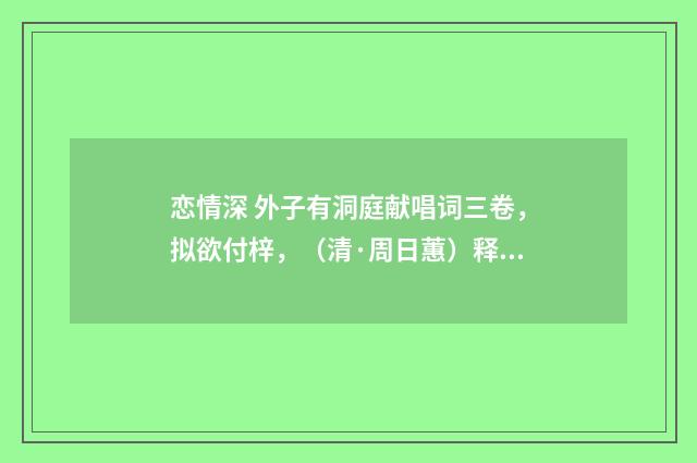 恋情深 外子有洞庭献唱词三卷，拟欲付梓，（清·周日蕙）释义及解释
