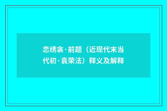 恋绣衾·前题（近现代末当代初·袁荣法）释义及解释