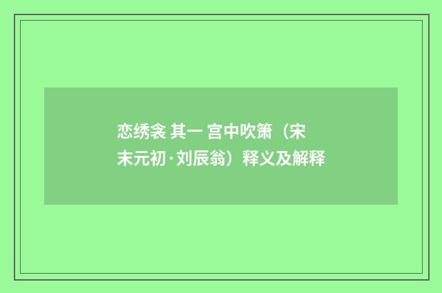 恋绣衾 其一 宫中吹箫（宋末元初·刘辰翁）释义及解释