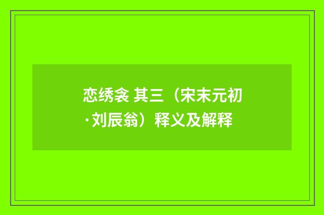 恋绣衾 其三（宋末元初·刘辰翁）释义及解释