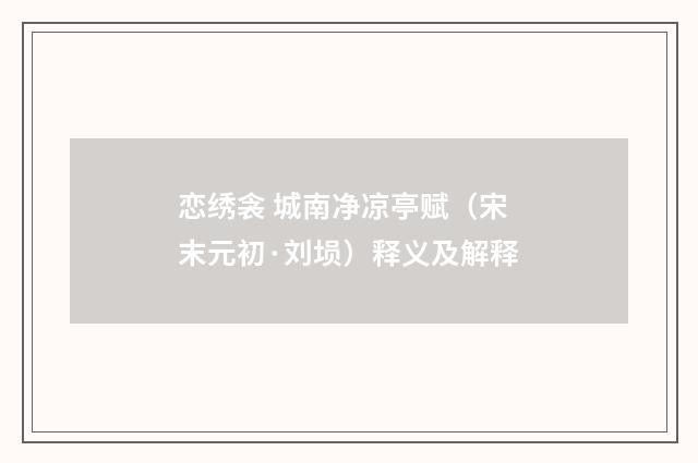 恋绣衾 城南净凉亭赋（宋末元初·刘埙）释义及解释