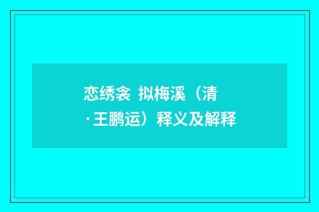 恋绣衾 拟梅溪（清·王鹏运）释义及解释