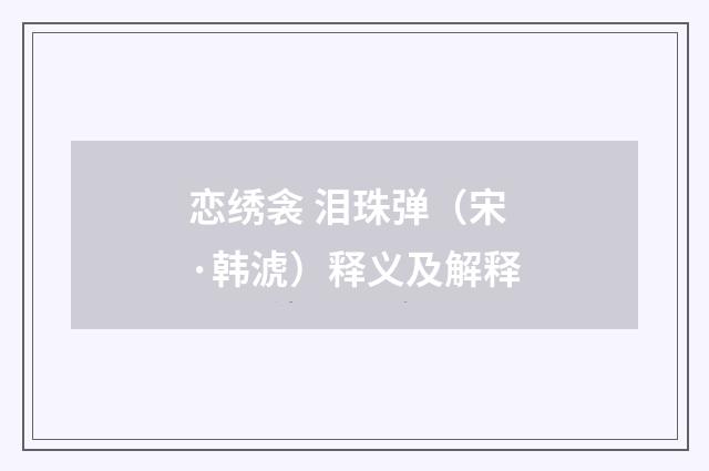恋绣衾 泪珠弹（宋·韩淲）释义及解释