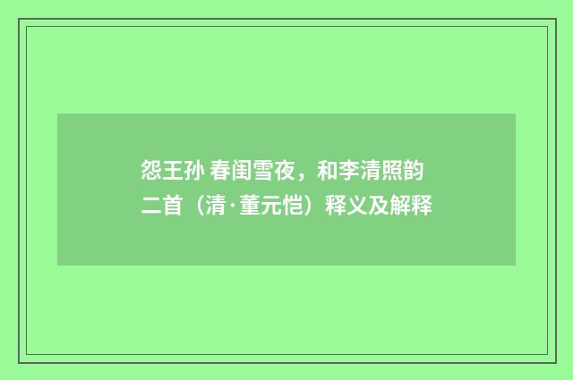 怨王孙 春闺雪夜，和李清照韵二首（清·董元恺）释义及解释