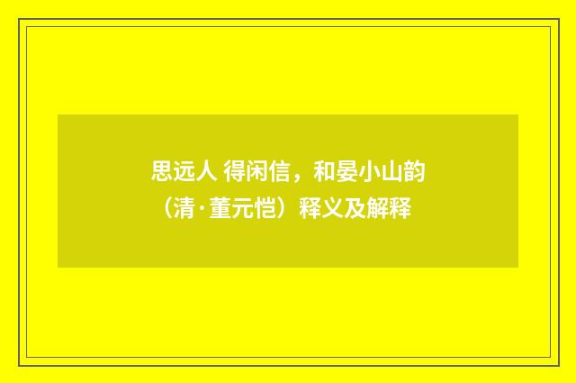 思远人 得闲信，和晏小山韵（清·董元恺）释义及解释