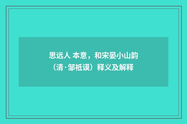 思远人 本意，和宋晏小山韵（清·邹祗谟）释义及解释