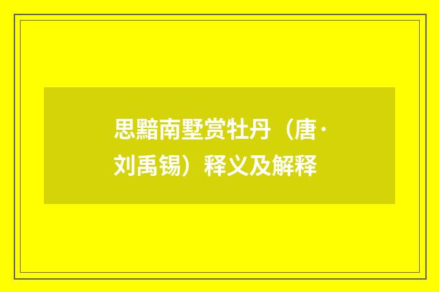 思黯南墅赏牡丹（唐·刘禹锡）释义及解释