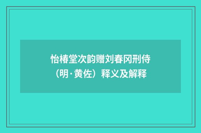 怡椿堂次韵赠刘春冈刑侍（明·黄佐）释义及解释