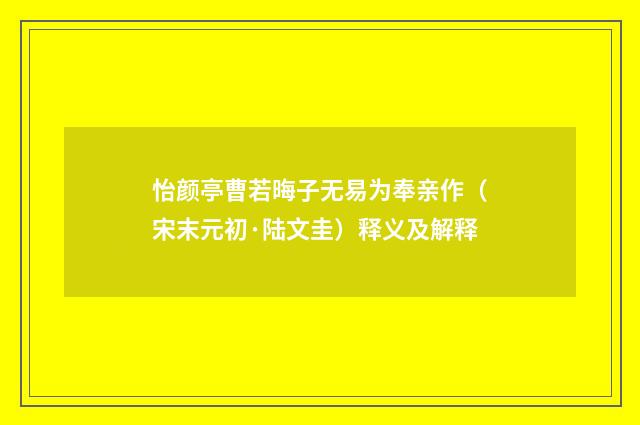 怡颜亭曹若晦子无易为奉亲作（宋末元初·陆文圭）释义及解释
